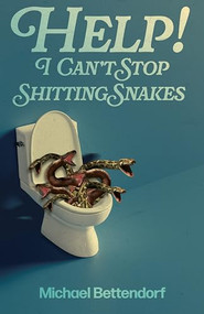 Help! I Can't Stop Shitting Snakes by Michael Bettendorf, 9781968043315