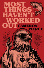 Most Things Haven't Worked Out by Cameron Pierce, 9781968043346