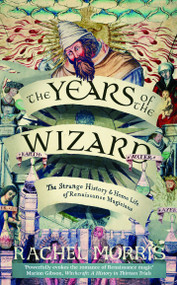 The Years of the Wizard (The Strange History and Home Life of Renaissance Magicians) by Rachel Morris, 9780715656631