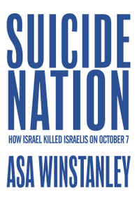 Suicide Nation (How Israel Killed Israelis on October 7) by Asa Winstanley, 9781682194997