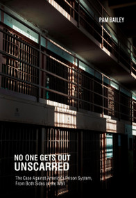 No One Gets Out Unscarred (The Case Against America's Prison System, From Both Sides of the Wall) by Pam Bailey, 9781682194935