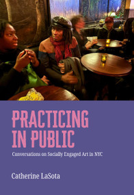 Practicing in Public (Conversations on Socially Engaged Art in NYC) by Catherine LaSota, 9781682194973
