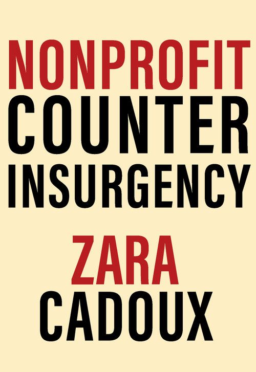 Nonprofit Counterinsurgency (How the Nonprofit Industrial Complex Destroys Social Movements (and What to Do)) by Zara Cadoux, 9781682194959