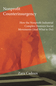 Nonprofit Counterinsurgency (How the Nonprofit Industrial Complex Destroys Social Movements (and What to Do)) by Zara Cadoux, 9781682194959