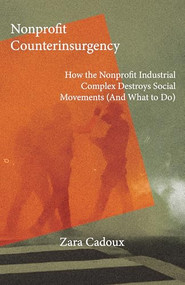Nonprofit Counterinsurgency (How the Nonprofit Industrial Complex Destroys Social Movements (and What to Do)) by Zara Cadoux, 9781682194959