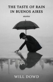 The Taste of Rain in Buenos Aires by Will Dowd, 9798990767881