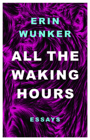 All The Waking Hours (Essays) by Erin Wunker, 9781998336333