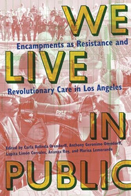We Live in Public (Encampments as Resistance and Revolutionary Care in Los Angeles) by Carla Orendorff, Anthony Orendorff, Lupita Limon Corrales, Ananya Roy, Marisa Lemorande, Robin D. G. Kelley, 9781945335761