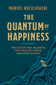 The Quantum of Happiness (Two Scottish Islands: the Isle of Lewis and South Uist) by Marius Kociejowski, 9781771967532