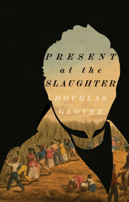 Present at the Slaughter by Douglas Glover, 9781771967228