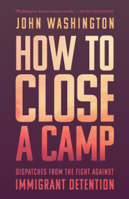 How to Close a Camp (Dispatches from the Fight Against Immigrant Detention) by John Washington, 9798888908167