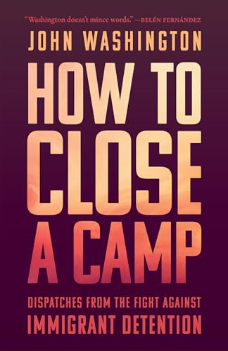 How to Close a Camp (Dispatches from the Fight Against Immigrant Detention) by John Washington, 9798888908167