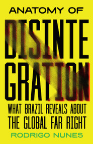 Anatomy of Disintegration (What Brazil Reveals About the Global Far Right) by Rodrigo Nunes, 9798888908235