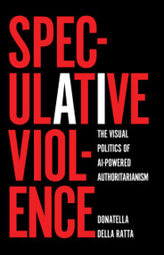 Speculative Violence (The Visual Politics of AI-Powered Authoritarianism) by Donatella Della Ratta, 9798888908549