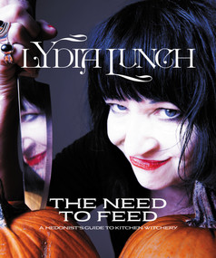 The Need to Feed (A Hedonist's Guide to Kitchen Witchery) by Lydia Lunch, Cathi Unsworth, Michelle Forbes, 9781627311854