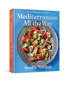 Mediterranean All the Way (Bold Flavors, Built to Share: A Cookbook) by Ayesha Nurdjaja, 9780593799901