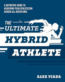 The Ultimate Hybrid Athlete (A Definitive Guide to Achieving Peak Athleticism Across All Disciplines) by Alex Viada, 9781628605624