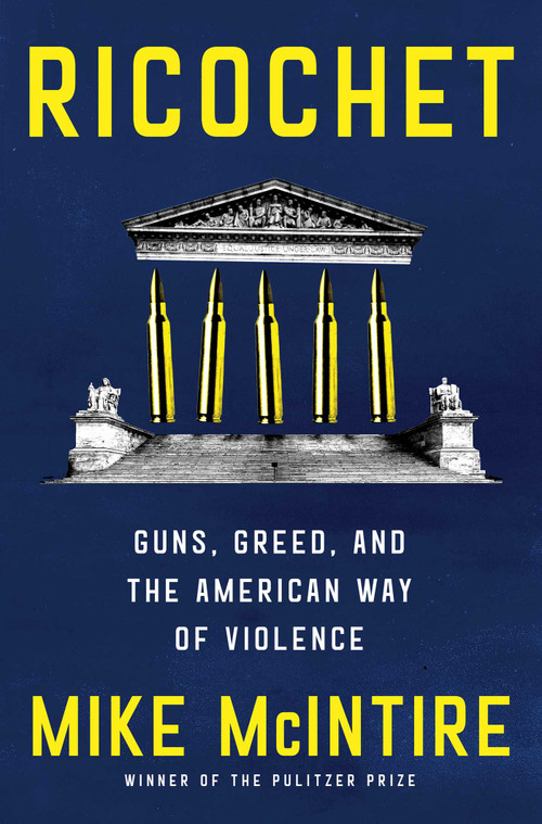 Ricochet (Guns, Greed, and the American Way of Violence) by Mike McIntire, 9781668063064