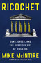 Ricochet (Guns, Greed, and the American Way of Violence) by Mike McIntire, 9781668063064