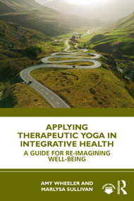 Applying Therapeutic Yoga in Integrative Health (A Guide for Re-Imagining Well-Being) by Amy Wheeler, Marlysa Sullivan, 9781032888620