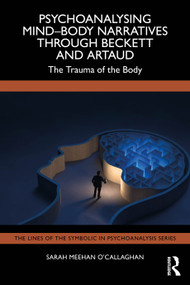 Psychoanalysing Mind-Body Narratives through Beckett and Artaud (The Trauma of the Body) by Sarah Meehan O'Callaghan, 9781032834962