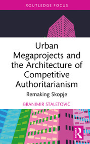 Urban Megaprojects and the Architecture of Competitive Authoritarianism (Remaking Skopje) by Branimir Staletović, 9781032857411