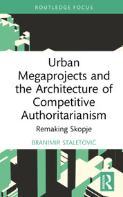 Urban Megaprojects and the Architecture of Competitive Authoritarianism (Remaking Skopje) by Branimir Staletović, 9781032857411