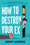 How to Destroy Your Ex (A Novel) by Jenny Morris, 9781335001887
