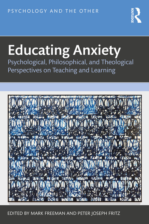 Educating Anxiety (Psychological, Philosophical, and Theological Perspectives on Teaching and Learning) by Mark Freeman, Peter Joseph Fritz, 9781041227304