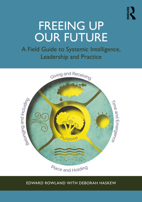 Freeing Up Our Future (A Field Guide to Systemic Intelligence, Leadership and Practice) by Edward Rowland, Deborah Haskew, 9781041119159