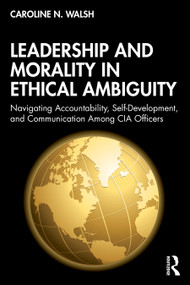 Leadership and Morality in Ethical Ambiguity (Navigating Accountability, Self-Development, and Communication Among CIA Officers) by Caroline N. Walsh, 9781041256625