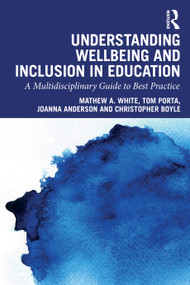 Understanding Wellbeing and Inclusion in Education (A Multidisciplinary Guide to Best Practice) by Mathew A. White, Tom Porta, Joanna Anderson, Christopher Boyle, 9781032955261