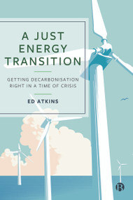 A Just Energy Transition (Getting Decarbonisation Right in a Time of Crisis) by Ed Atkins, 9781529220964