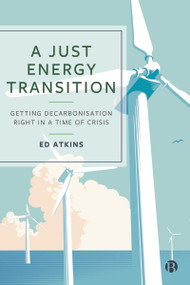 A Just Energy Transition (Getting Decarbonisation Right in a Time of Crisis) by Ed Atkins, 9781529220964