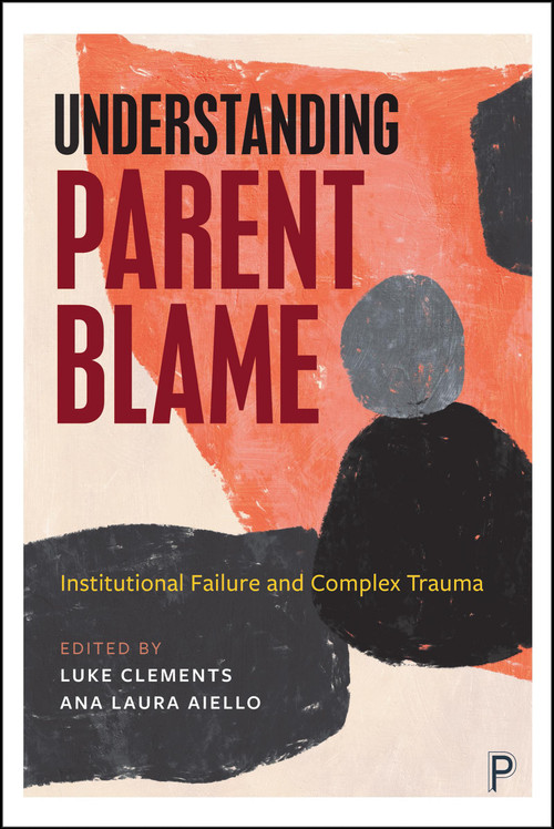 Understanding Parent Blame (Institutional Failure and Complex Trauma) by Andy Bilson, Vivien Cooper, Kaydence Drayak, Louise Parker Engels, Lucy Fullard, Cathleen Long, Luke Clements, Ana Laura Aiello, 9781447375234