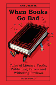 When Books Go Bad (Tales of Literary Feuds, Publishing Errors and Withering Reviews) by Alex Johnson, 9780712355834