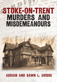 Stoke-on-Trent Murders and Misdemeanours by Adrian and Dawn L. Bridge, 9781398125254