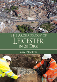 The Archaeology of Leicester in 20 Digs by Gavin Speed, 9781398127586