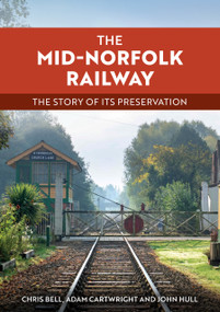 The Mid-Norfolk Railway (The Story of its Preservation) by Adam Cartwright, Chris Bell, John Hull, 9781398128002