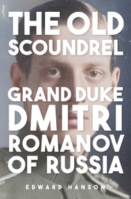 The Old Romanov Scoundrel (Grand Duke Dmitri) by Edward Hanson, 9781398128026