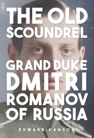 The Old Romanov Scoundrel (Grand Duke Dmitri) by Edward Hanson, 9781398128026