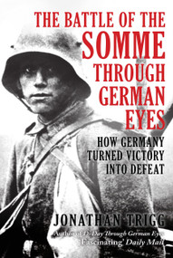 The Battle of the Somme Through German Eyes (How Germany Turned Victory into Defeat) by Jonathan Trigg, 9781398132627