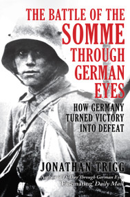 The Battle of the Somme Through German Eyes (How Germany Turned Victory into Defeat) by Jonathan Trigg, 9781398132627