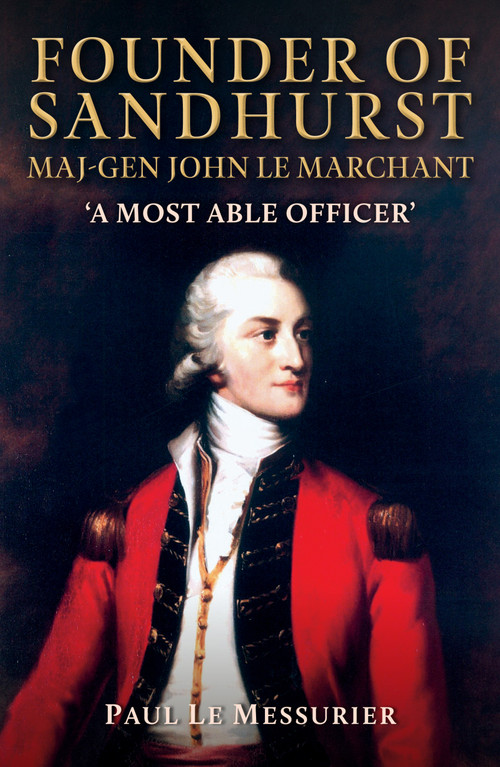 Founder of Sandhurst, Maj-Gen John Le Marchant ('A Most Able Officer') by Paul Messurier, 9781398133464