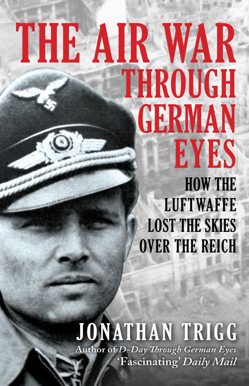 The Air War Through German Eyes (How the Luftwaffe Lost the Skies over the Reich) by Jonathan Trigg, 9781398133495