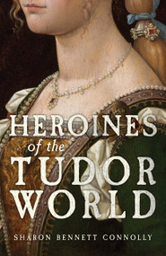 Heroines of the Tudor World by Sharon Bennett Connolly, 9781398133518