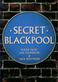 Secret Blackpool by Roger Frost, Ian Thompson, Jack Southern, 9781445665368