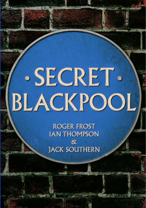 Secret Blackpool by Roger Frost, Ian Thompson, Jack Southern, 9781445665368