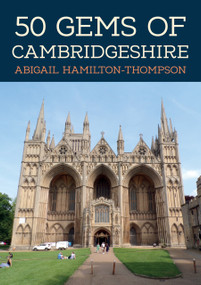 50 Gems of Cambridgeshire (The History & Heritage of the Most Iconic Places) by Abigail Hamilton-Thompson, 9781445699561