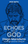 Echoes from a God (Diego Maradona, the Manager and His Post Playing Life) by Rob Smith, 9781836804376